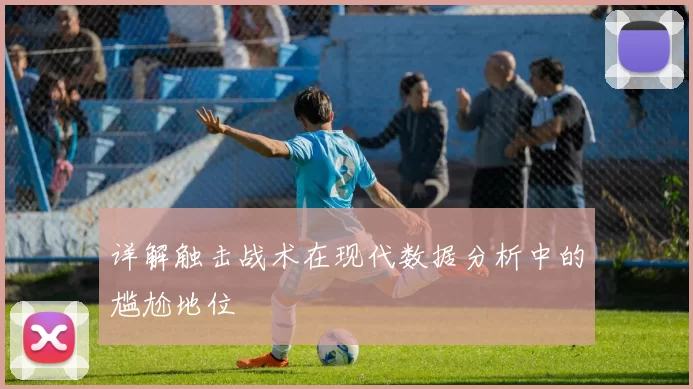 详解触击战术在现代数据分析中的尴尬地位