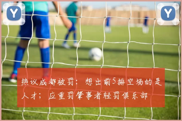 热议成都被罚：想出前5排空场的是人才；应重罚肇事者轻罚俱乐部