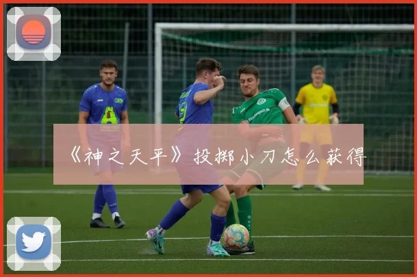 《神之天平》投掷小刀怎么获得