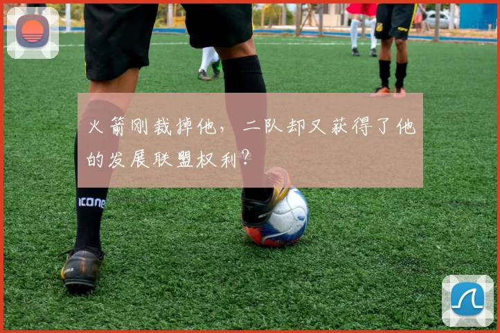 火箭刚裁掉他，二队却又获得了他的发展联盟权利？