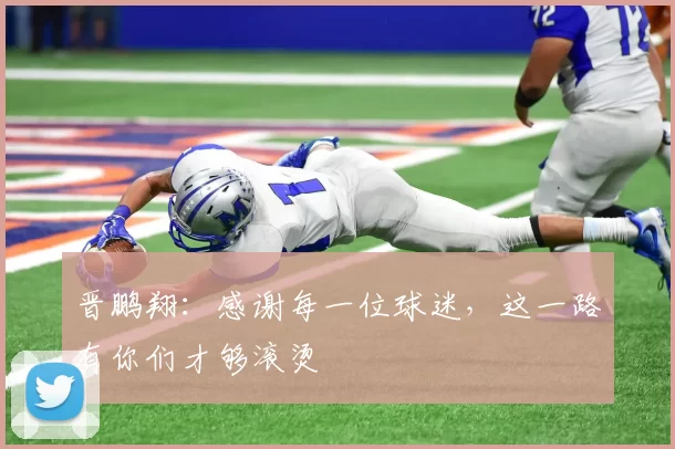 晋鹏翔：感谢每一位球迷，这一路有你们才够滚烫