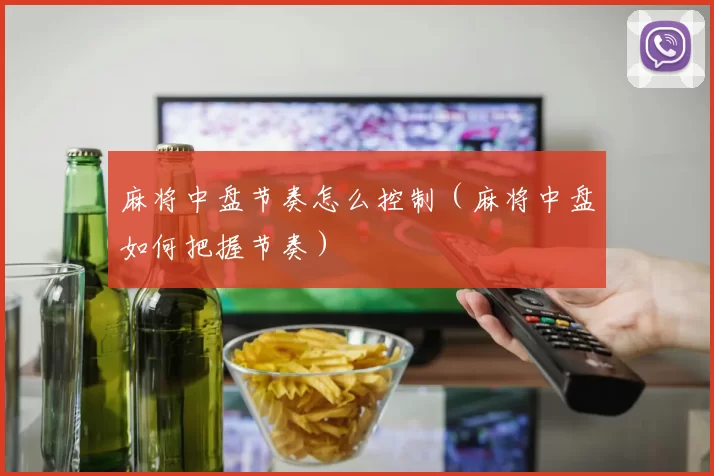 麻将中盘节奏怎么控制（麻将中盘如何把握节奏）