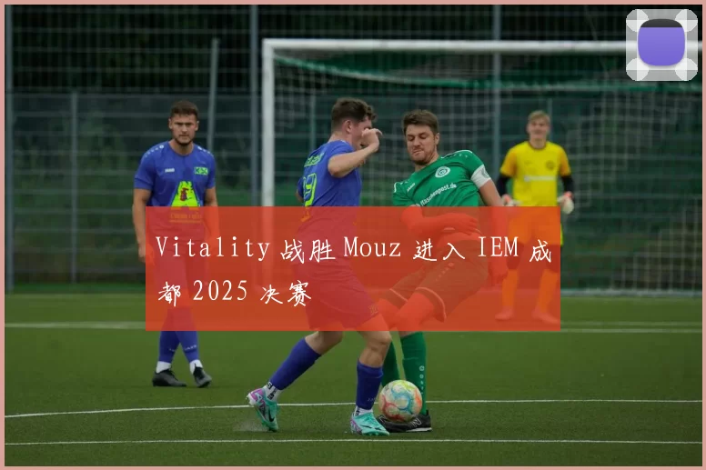 Vitality 战胜 Mouz 进入 IEM 成都 2025 决赛
