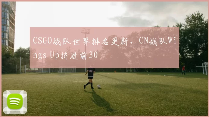 CSGO战队世界排名更新，CN战队Wings Up挤进前30