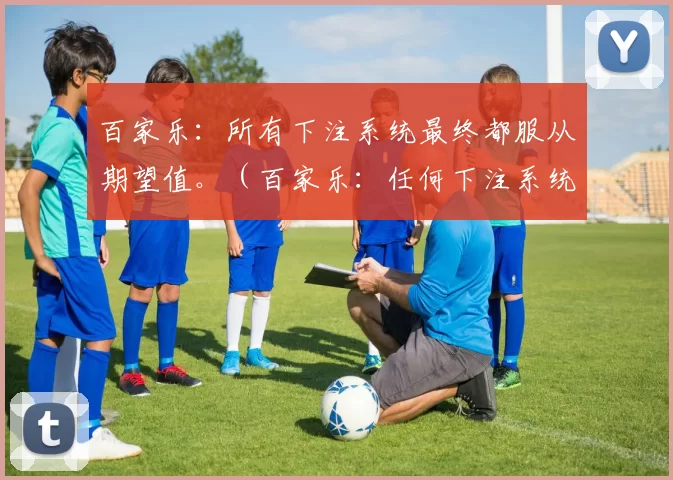 百家乐：所有下注系统最终都服从期望值。（百家乐：任何下注系统终将回归期望值）