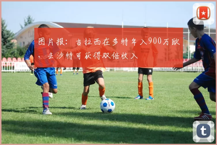 图片报：吉拉西在多特年入900万欧，去沙特可获得双倍收入