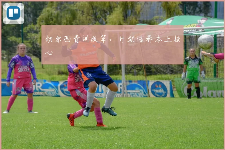 切尔西青训改革，计划培养本土核心