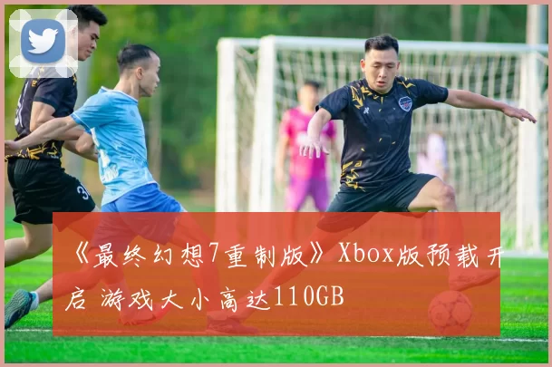 《最终幻想7重制版》Xbox版预载开启 游戏大小高达110GB