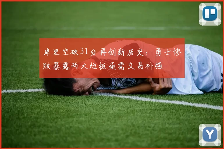 库里空砍31分再创新历史，勇士惨败暴露两大短板亟需交易补强
