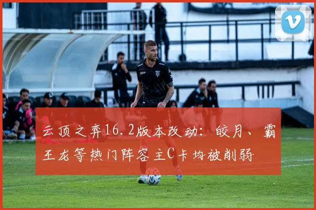 云顶之弈16.2版本改动：皎月、霸王龙等热门阵容主C卡均被削弱